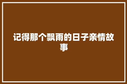 记得那个飘雨的日子亲情故事