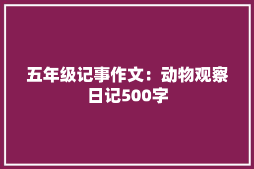 五年级记事作文：动物观察日记500字