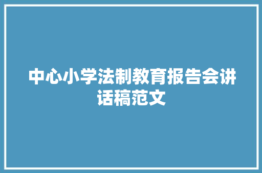 中心小学法制教育报告会讲话稿范文