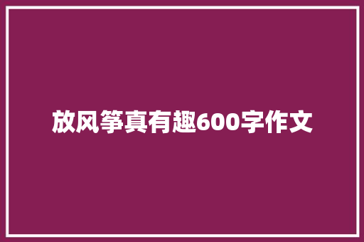 放风筝真有趣600字作文