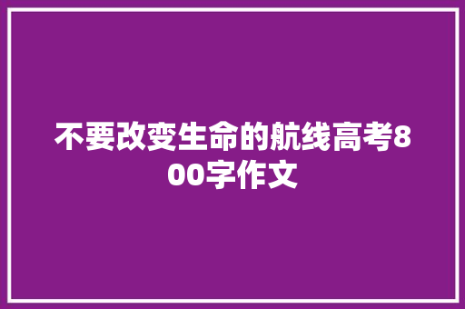 不要改变生命的航线高考800字作文