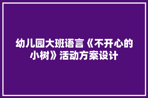 幼儿园大班语言《不开心的小树》活动方案设计