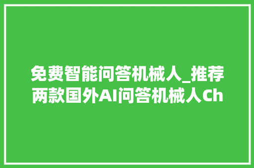 免费智能问答机械人_推荐两款国外AI问答机械人ChatGTPGemini可以免费运用