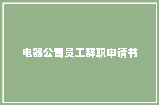 电器公司员工辞职申请书 演讲稿范文