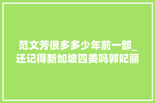 范文芳很多多少年前一部_还记得新加坡四美吗郭妃丽美得惊为天人范文芳堪称国宝级