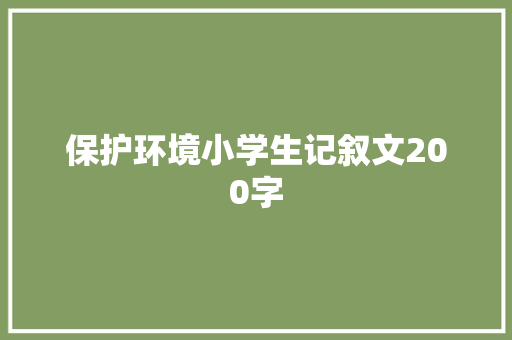 保护环境小学生记叙文200字 商务邮件范文