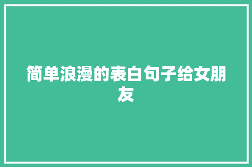 简单浪漫的表白句子给女朋友 商务邮件范文