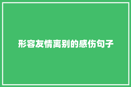 形容友情离别的感伤句子 致辞范文