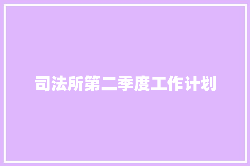 司法所第二季度工作计划 申请书范文