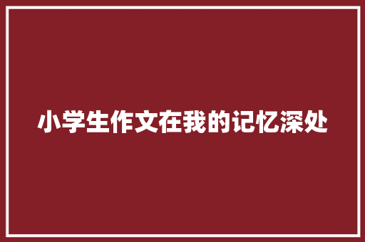 小学生作文在我的记忆深处