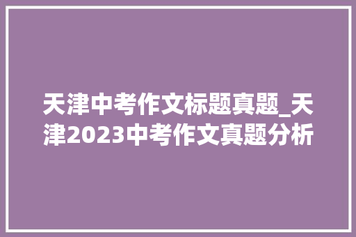 天津中考作文标题真题_天津2023中考作文真题分析