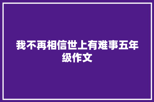 我不再相信世上有难事五年级作文