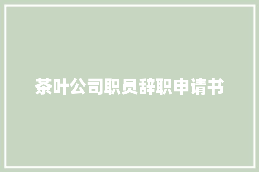 茶叶公司职员辞职申请书