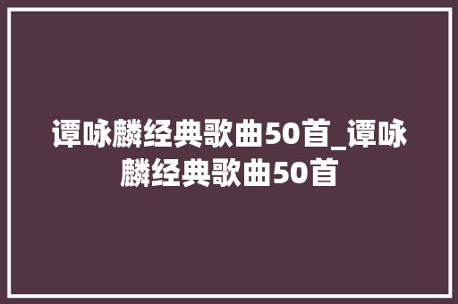 谭咏麟经典歌曲50首_谭咏麟经典歌曲50首