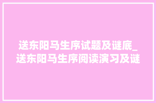 送东阳马生序试题及谜底_送东阳马生序阅读演习及谜底