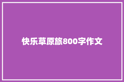 快乐草原旅800字作文