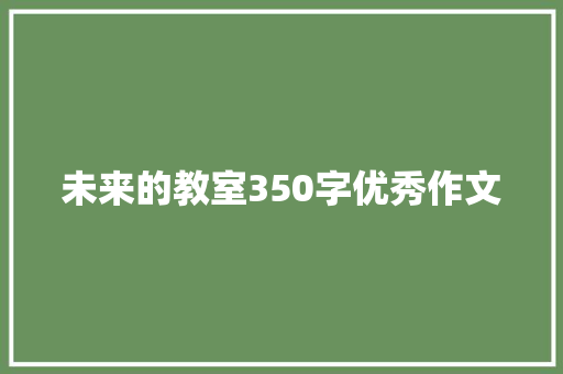 未来的教室350字优秀作文 报告范文