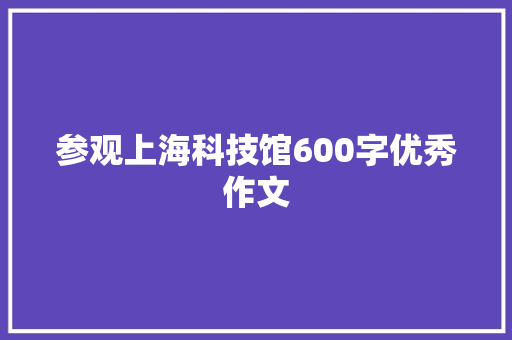 参观上海科技馆600字优秀作文