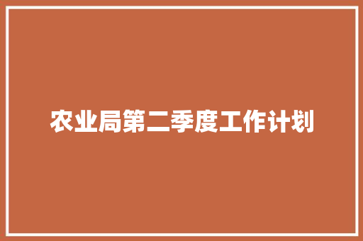 农业局第二季度工作计划 职场范文