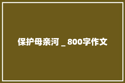 保护母亲河＿800字作文