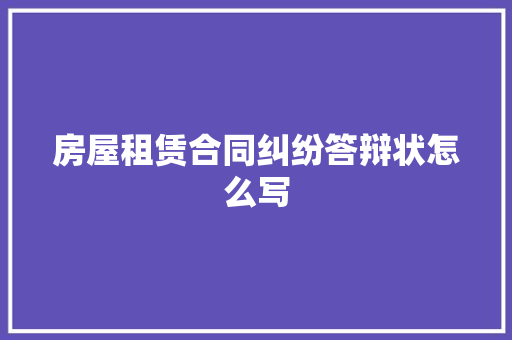 房屋租赁合同纠纷答辩状怎么写