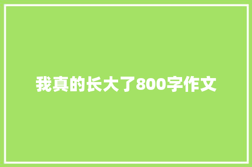 我真的长大了800字作文 生活范文