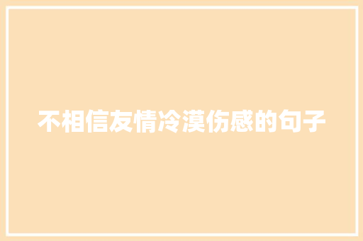 不相信友情冷漠伤感的句子 论文范文