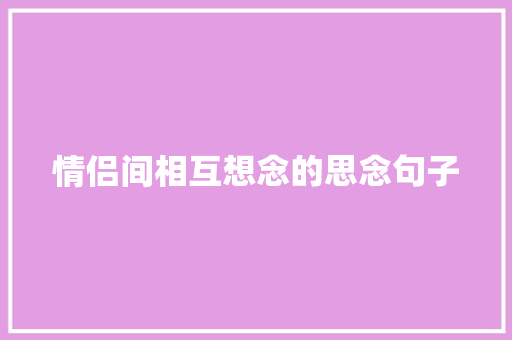 情侣间相互想念的思念句子 报告范文