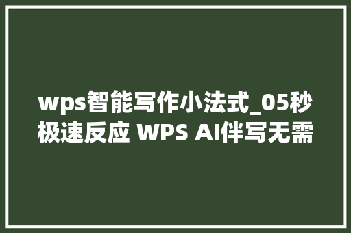 wps智能写作小法式_05秒极速反应 WPS AI伴写无需提示词即可自动生成内容