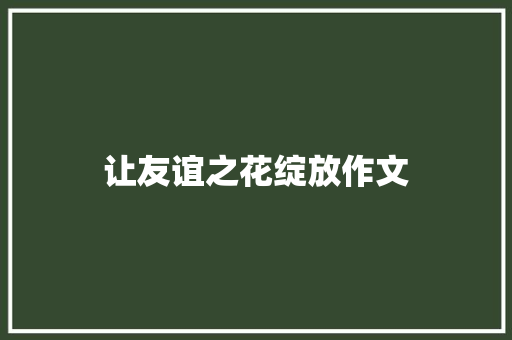 让友谊之花绽放作文 学术范文