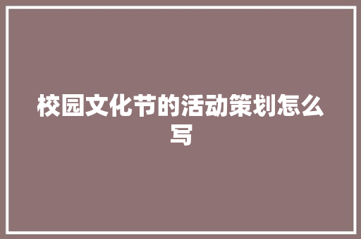 校园文化节的活动策划怎么写