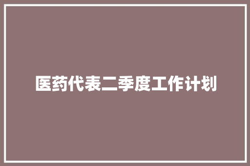 医药代表二季度工作计划