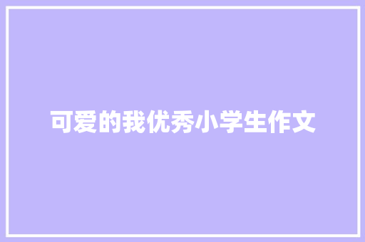 可爱的我优秀小学生作文 论文范文