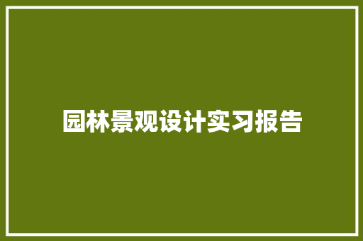 园林景观设计实习报告 工作总结范文