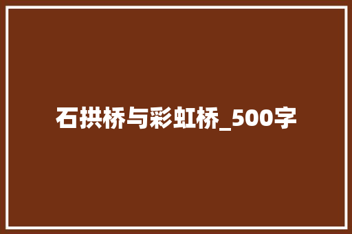 石拱桥与彩虹桥_500字