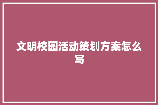 文明校园活动策划方案怎么写 申请书范文