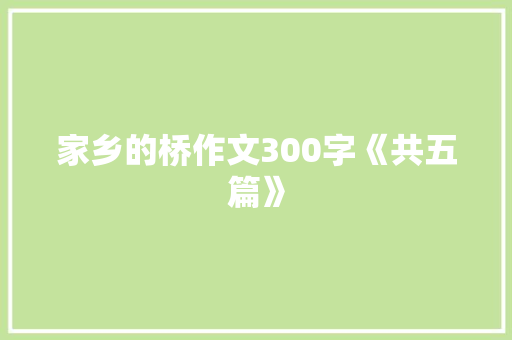 家乡的桥作文300字《共五篇》