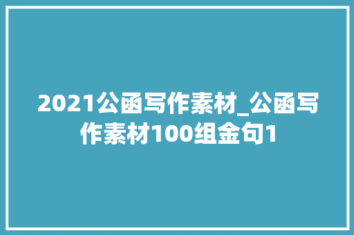 2021公函写作素材_公函写作素材100组金句1