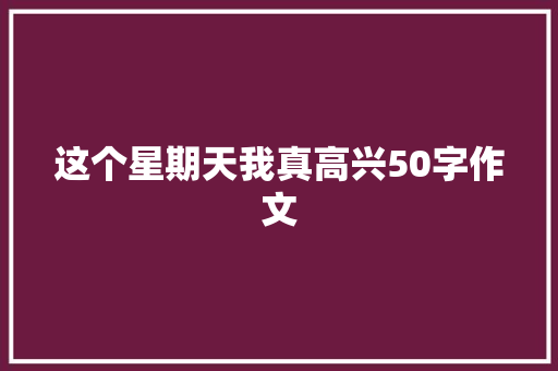 这个星期天我真高兴50字作文