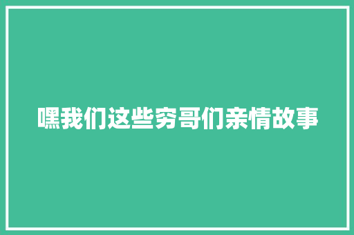 嘿我们这些穷哥们亲情故事 综述范文