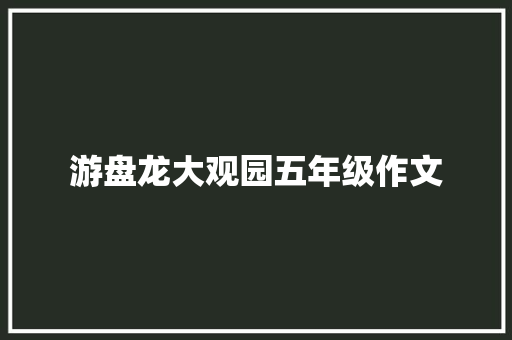 游盘龙大观园五年级作文