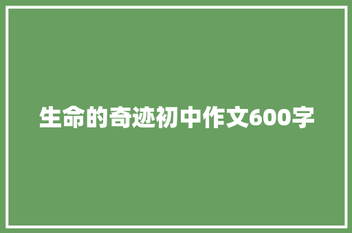 生命的奇迹初中作文600字 报告范文