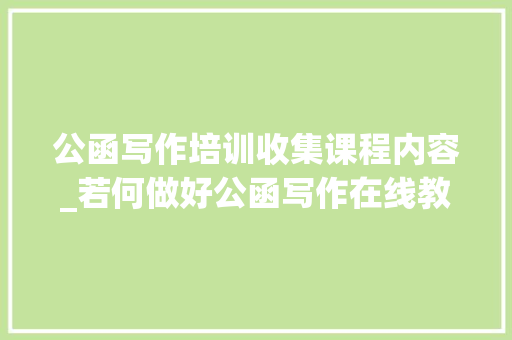 公函写作培训收集课程内容_若何做好公函写作在线教诲 演讲稿范文