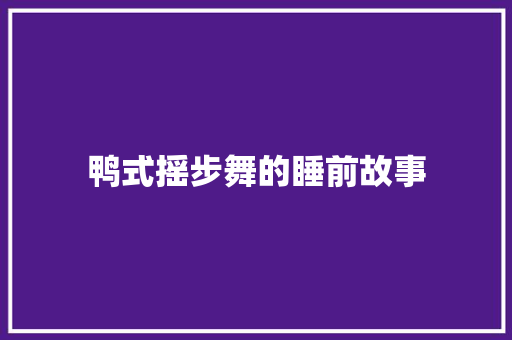 鸭式摇步舞的睡前故事