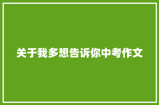 关于我多想告诉你中考作文