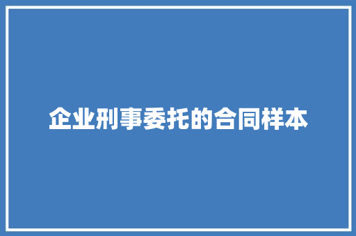 企业刑事委托的合同样本 综述范文