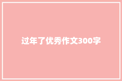 过年了优秀作文300字 简历范文