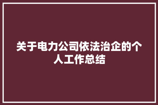 关于电力公司依法治企的个人工作总结