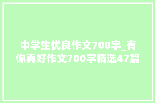 中学生优良作文700字_有你真好作文700字精选47篇