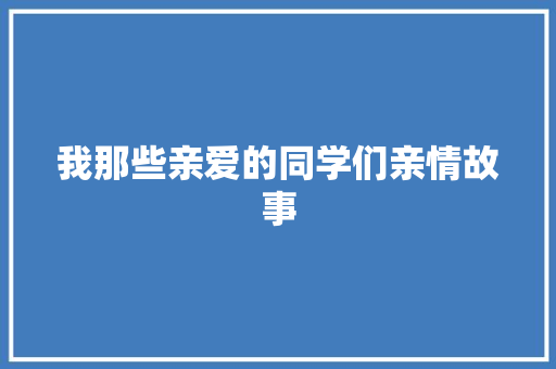 我那些亲爱的同学们亲情故事